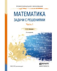 Математика. Задачи с решениями в 2 частях. Часть 1. Учебное пособие для СПО