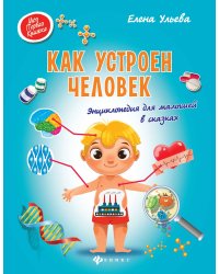 Как устроен человек. Энциклопедия для малышей в сказках