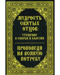 Мудрость святых отцов: утешение в скорби и болезни. Проповеди на всякую потребу