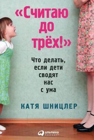 Для родителей Считаю до трех! Что делать, если дети сводят нас с ума