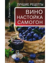 Вино, настойка, самогон. Лучшие рецепты