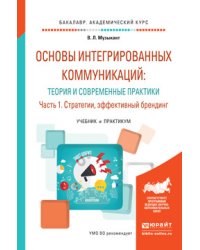 Основы интегрированных коммуникаций: теория и современные практики в 2 частях. Часть 1. Стратегии, эффективный брендинг. Учебник и практикум для академического бакалавриата