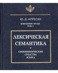 Избранные труды. Том 1. Лексическая семантика. Синонимические средства языка