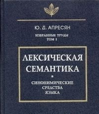 Избранные труды. Том 1. Лексическая семантика. Синонимические средства языка