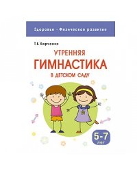Здоровье. Физическое развитие. Утренняя гимнастика в детском саду. 5-7 лет