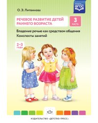 Речевое развитие детей раннего возраста. Часть 3 (2-3 года). Владение речью как средством общения. Конспекты занятий. ФГОС