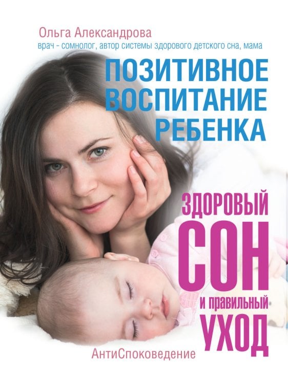 Обложка книги «Позитивное воспитание ребенка. Здоровый сон и правильный уход» — Александрова О.В., ISBN 9785170994885