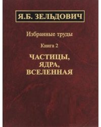 Избранные труды. Книга 2. Частицы, ядра, Вселенная