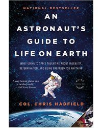 An Astronaut's Guide to Life on Earth: What Going to Space Taught Me About Ingenuity, Determination, and Being Prepared for Anything