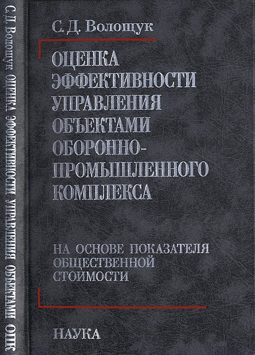 Обложка книги «Оценка эффективности управления объектами оборонно-промышленного комплекса на основе показателя общественной стоимости» — Волощук Сергей Дмитриевич, ISBN 9785020370333