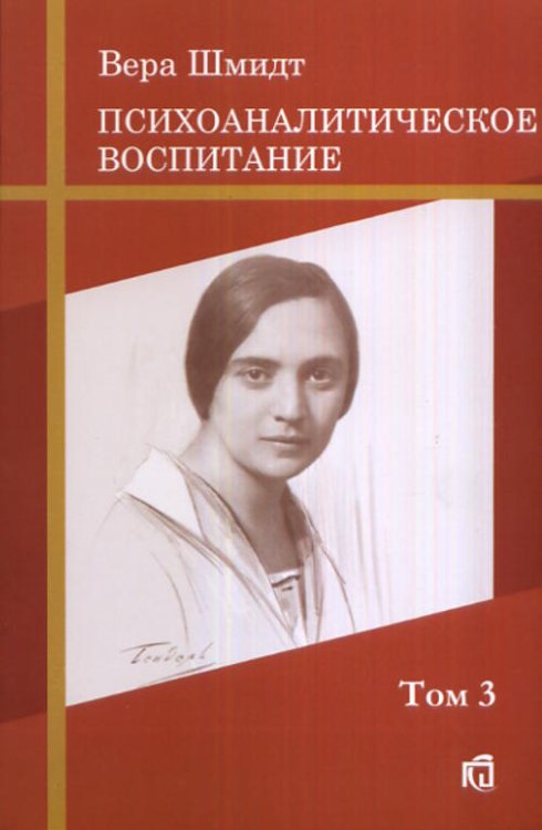 Психоаналитическое воспитание. Психоаналитические и педагогические труды. Том 3