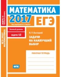 ЕГЭ 2017. Математика. Задачи на наилучший выбор. Задача 12 (базовый уровень). Рабочая тетрадь. ФГОС