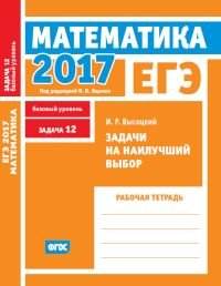 ЕГЭ 2017. Математика. Задачи на наилучший выбор. Задача 12 (базовый уровень). Рабочая тетрадь. ФГОС