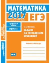 ЕГЭ 2017. Математика. Задачи на составление уравнений. Задача 11 (профильный уровень). Рабочая тетрадь. ФГОС
