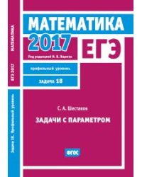 ЕГЭ 2017. Математика. Задачи с параметром. Задача 18 (профильный уровень). Рабочая тетрадь. ФГОС