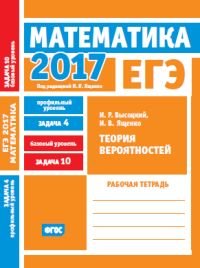 ЕГЭ 2017. Математика. Теория вероятностей. Задача 4 (профильный уровень). Задача 10 (базовый уровень). Рабочая тетрадь. ФГОС