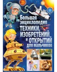 Большая энциклопедия техники, изобретений и открытий для мальчиков