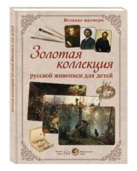 Великие мастера. Золотая коллекция русской живописи для детей