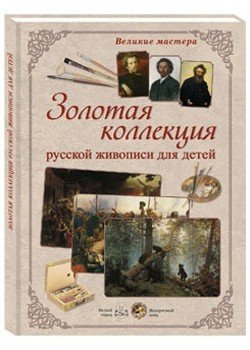 Великие мастера. Золотая коллекция русской живописи для детей