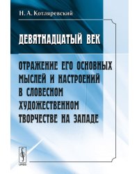 Девятнадцатый век. Отражение его основных мыслей и настроений в словесном художественном творчестве на Западе