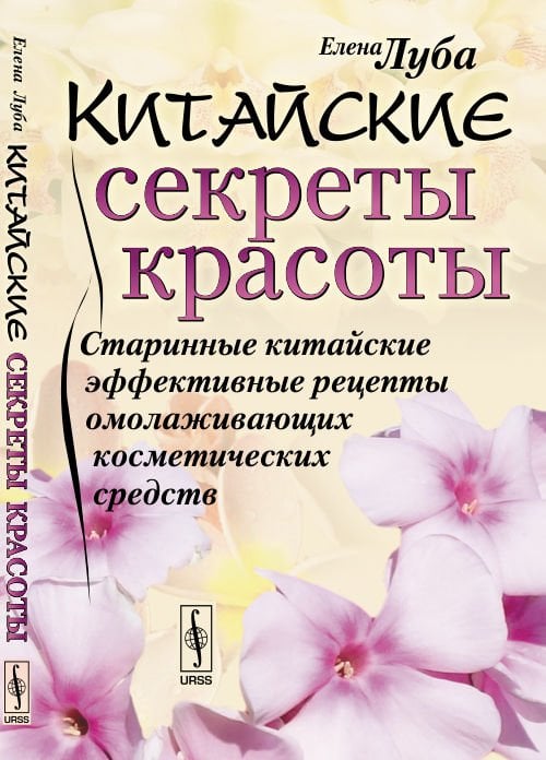 Китайские секреты красоты. Старинные китайские эффективные рецепты омолаживающих косметических средств
