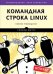 Командная строка Linux. Полное руководство