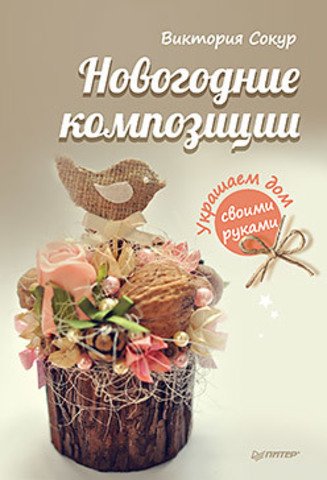 Обложка книги «Новогодние композиции. Украшаем дом своими руками» — Сокур Виктория, ISBN 9785906417930