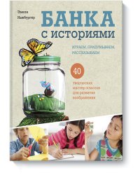 Банка с историями. Играем, придумываем, рассказываем. 40 творческих мастер-классов для развития воображения