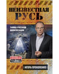 Неизвестная Русь. Тайны русской цивилизации