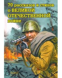 70 рассказов и стихов о Великой Отечеств.войне