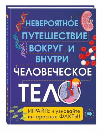 Обложка книги «Человеческое тело. Невероятное путешествие вокруг и внутри» — Клейборн Анна, ISBN 9785699911981