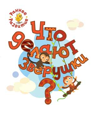 Что делают зверушки? Книжка-картинка для самых маленьких
