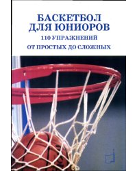Баскетбол для юниоров. 110 упражнений от простых до сложных