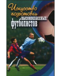 Искусство подготовки высококлассных футболистов