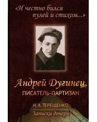 "И честно бился пулей и стихом...". Андрей Дугинец, писатель-партизан. Записки дочери