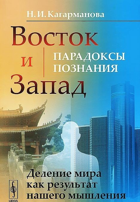 Обложка книги «Восток и Запад. Парадоксы познания. Деление мира как результат нашего мышления» — Кагарманова Надежда Ивановна, ISBN 9785971004905
