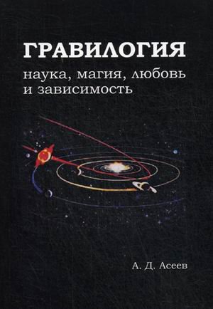 Обложка книги «Гравилогия. Наука, магия, любовь и зависимость» — Асеев Алексей Д., ISBN 9785990595125