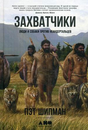 Обложка книги «Захватчики. Люди и собаки против неандертальцев» — Шипман Пэт, ISBN 9785916715965