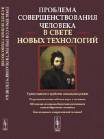 Проблема совершенствования человека в свете новых технологий. Трансгуманизм и проблема социальных рисков. Редукционизм как соблазн наук о человеке. Об идолах и идеалах биотехнологического самоизобретения человека. Как возможен совершенный человек?