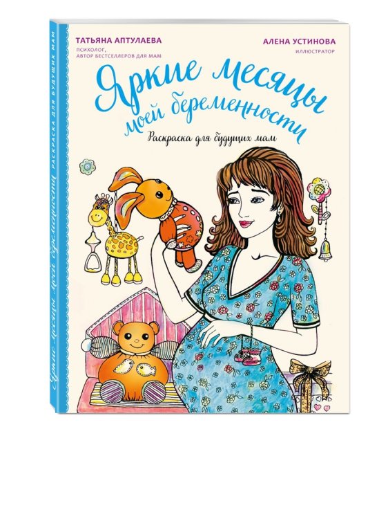Обложка книги «Яркие месяцы моей беременности. Раскраска для будущих мам» — Аптулаева Татьяна, Устинова Елена, ISBN 9785699885145