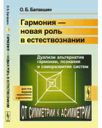 Гармония - новая роль в естествознании. Дуализм альтернатив гармонии, познания и саморазвития систем. От симметрии к асимметрии