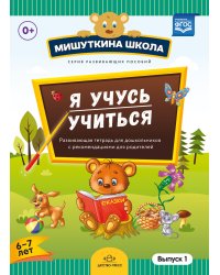 Мишуткина школа. Я учусь учиться. 6-7 лет. Выпуск 1. Развивающая тетрадь для дошкольников. ФГОС