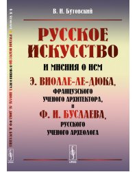 Русское искусство и мнения о нем Э. Виолле-ле-Дюка, французского ученого архитектора, и Ф.И. Буслаева, русского ученого археолога