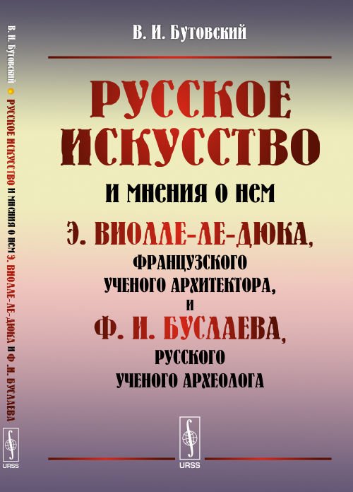 Русское искусство и мнения о нем Э. Виолле-ле-Дюка, французского ученого архитектора, и Ф.И. Буслаева, русского ученого археолога