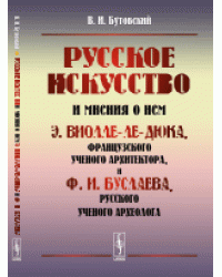 Русское искусство и мнения о нем Э. Виолле-ле-Дюка, французского ученого архитектора, и Ф.И. Буслаева, русского ученого археолога