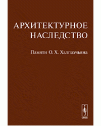 Архитектурное наследство. Памяти О.Х. Халпахчьяна