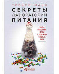Секреты лаборатории питания. Наука похудения, мифы о силе воли и пользе диет
