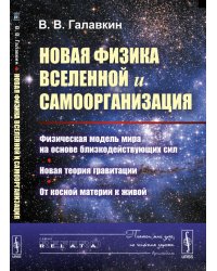 Новая физика Вселенной и самоорганизация. Физическая модель мира на основе близкодействующих сил. Новая теория гравитации. От косной материи к живой