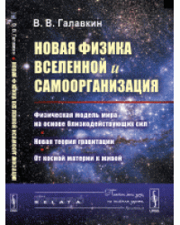 Новая физика Вселенной и самоорганизация. Физическая модель мира на основе близкодействующих сил. Новая теория гравитации. От косной материи к живой