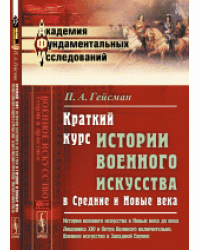 Краткий курс истории военного искусства в Средние и Новые века. История военного искусства в Новые века до века Людовика XIV и Петра Великого включительно. Военное искусство в Западной Европе. Выпуск №18